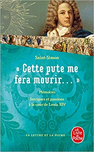 Cette pute me fera mourir........ : Intrigues et passions à la cour de Louis XIV