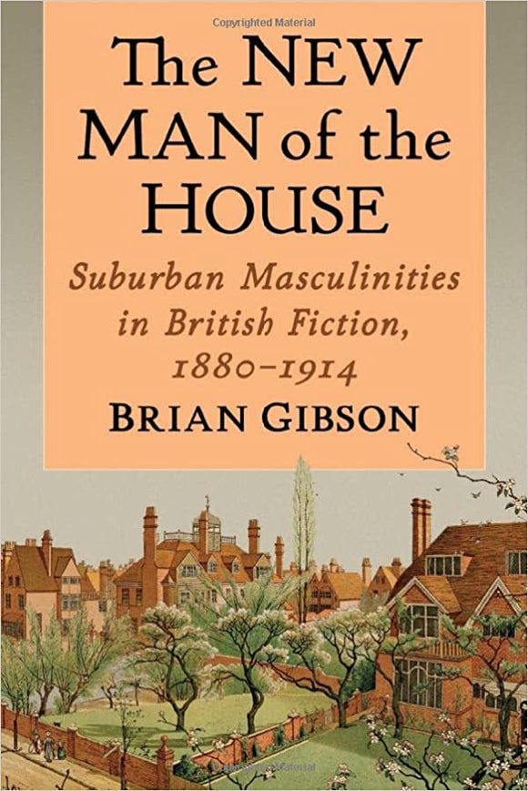 The NEW MAN of the HOUSE : Suburban Masculinities in British Fiction : 1880-1914