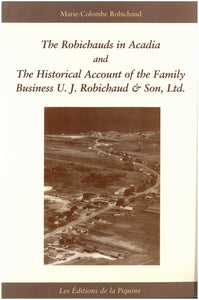 The Robichauds in Acadia and The Historical Account of the Family Business U.J. Robichaud & Son, Ltd.